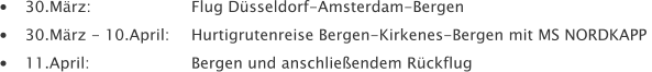 •	30.März: 			Flug Düsseldorf-Amsterdam-Bergen  •	30.März - 10.April: 	Hurtigrutenreise Bergen-Kirkenes-Bergen mit MS NORDKAPP  •	11.April: 			Bergen und anschließendem Rückflug