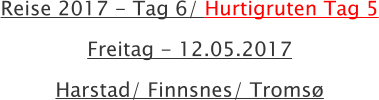 Reise 2017 - Tag 6/ Hurtigruten Tag 5 Freitag - 12.05.2017 Harstad/ Finnsnes/ Tromsø